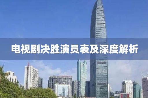 电视剧决胜演员表及深度解析