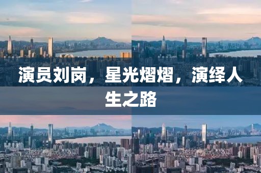 演员刘岗，星光熠熠，演绎人生之路