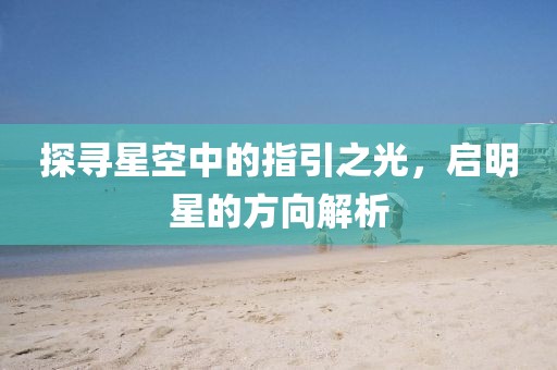 探寻星空中的指引之光，启明星的方向解析