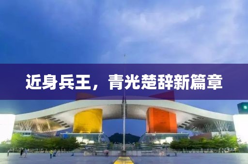 近身兵王，青光楚辞新篇章