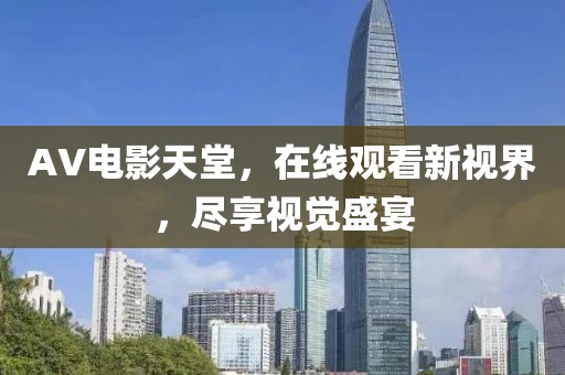 AV电影天堂，在线观看新视界，尽享视觉盛宴