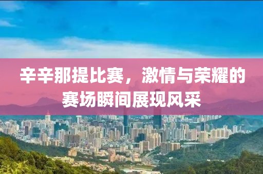 辛辛那提比赛，激情与荣耀的赛场瞬间展现风采