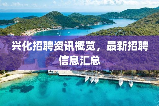 兴化招聘资讯概览，最新招聘信息汇总
