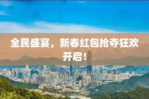全民盛宴，新春红包抢夺狂欢开启！