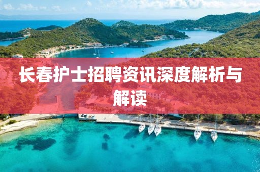 长春护士招聘资讯深度解析与解读