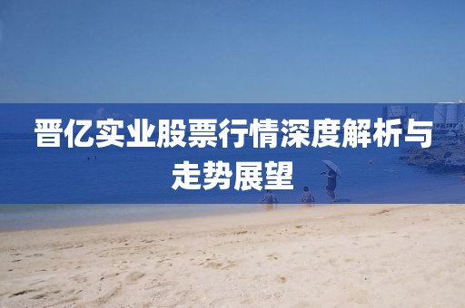 晋亿实业股票行情深度解析与走势展望