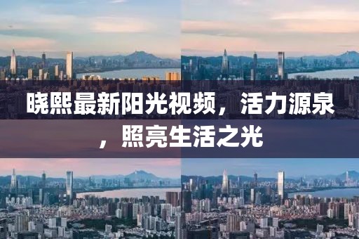 晓熙最新阳光视频，活力源泉，照亮生活之光
