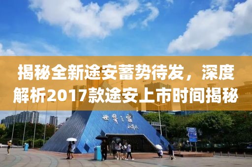 揭秘全新途安蓄势待发，深度解析2017款途安上市时间揭秘