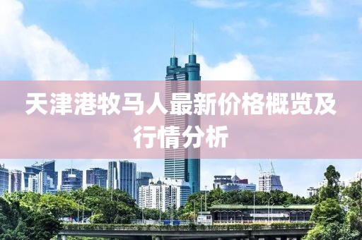 天津港牧马人最新价格概览及行情分析