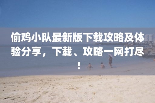 偷鸡小队最新版下载攻略及体验分享，下载、攻略一网打尽！