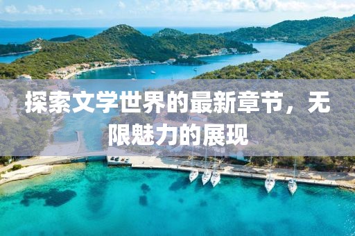 探索文学世界的最新章节，无限魅力的展现