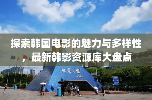 探索韩国电影的魅力与多样性，最新韩影资源库大盘点