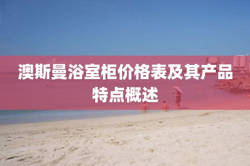 澳斯曼浴室柜价格表及其产品特点概述