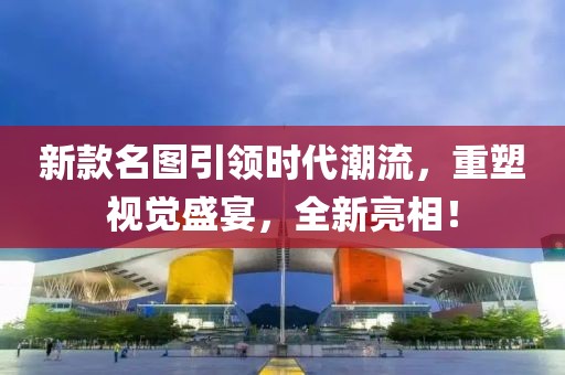 新款名图引领时代潮流，重塑视觉盛宴，全新亮相！