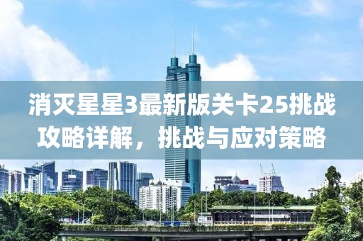 消灭星星3最新版关卡25挑战攻略详解，挑战与应对策略