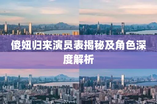 傻妞归来演员表揭秘及角色深度解析