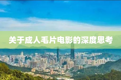 关于成人毛片电影的深度思考