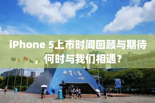iPhone 5上市时间回顾与期待，何时与我们相遇？