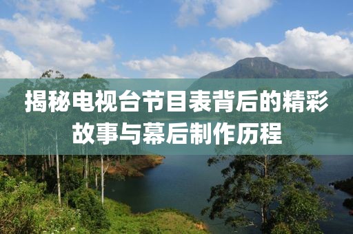 揭秘电视台节目表背后的精彩故事与幕后制作历程