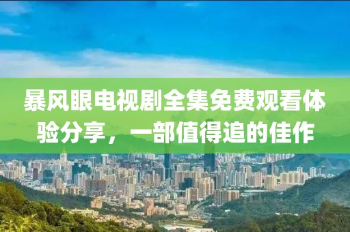 暴风眼电视剧全集免费观看体验分享，一部值得追的佳作