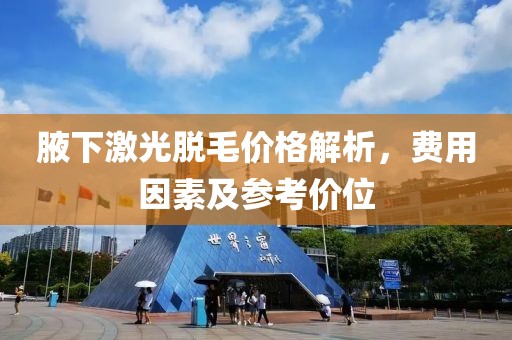 腋下激光脱毛价格解析，费用因素及参考价位