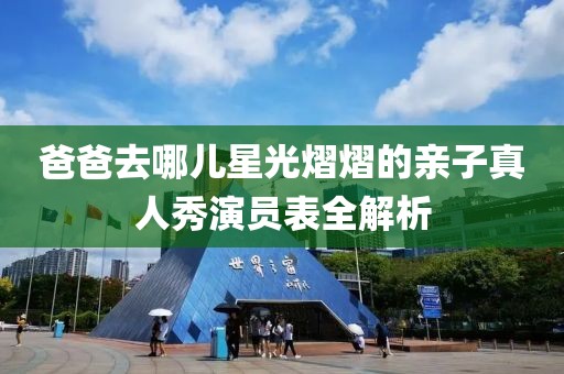 爸爸去哪儿星光熠熠的亲子真人秀演员表全解析