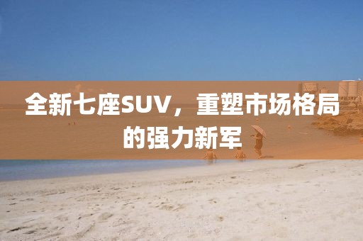 全新七座SUV，重塑市场格局的强力新军