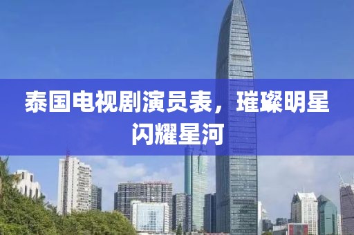 泰国电视剧演员表，璀璨明星闪耀星河