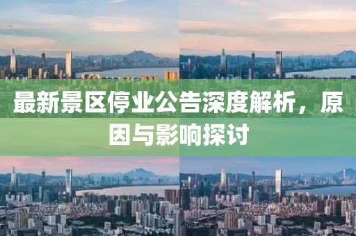 最新景区停业公告深度解析，原因与影响探讨