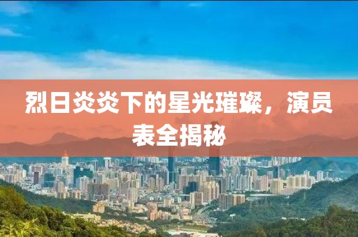 烈日炎炎下的星光璀璨，演员表全揭秘