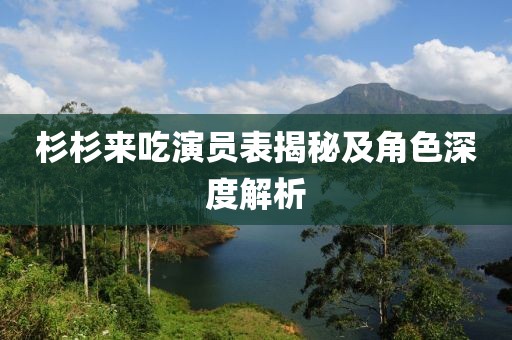 杉杉来吃演员表揭秘及角色深度解析