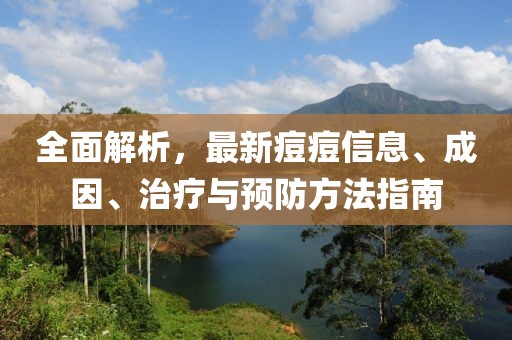 全面解析，最新痘痘信息、成因、治疗与预防方法指南