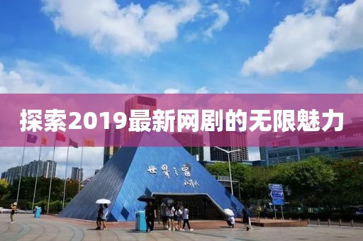 探索2019最新网剧的无限魅力