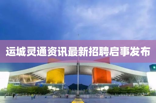 运城灵通资讯最新招聘启事发布