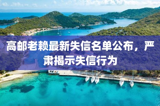 高邮老赖最新失信名单公布，严肃揭示失信行为