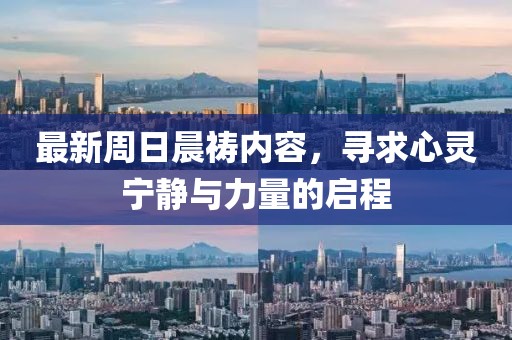 最新周日晨祷内容，寻求心灵宁静与力量的启程