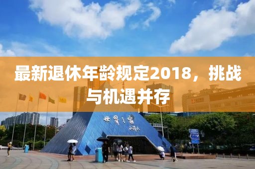 最新退休年龄规定2018，挑战与机遇并存