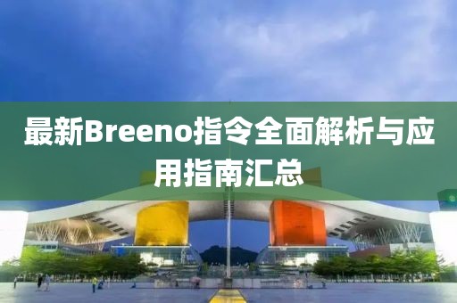 最新Breeno指令全面解析与应用指南汇总