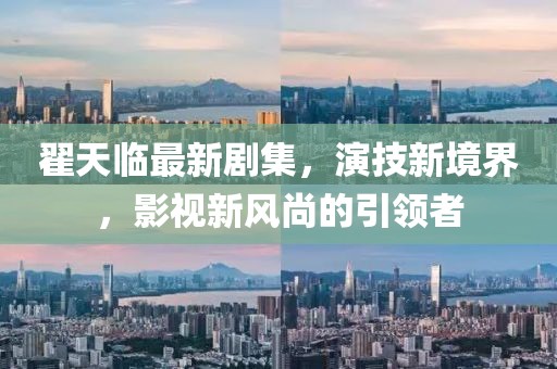 翟天临最新剧集，演技新境界，影视新风尚的引领者