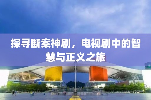探寻断案神剧，电视剧中的智慧与正义之旅