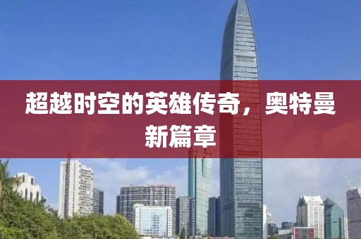 超越时空的英雄传奇，奥特曼新篇章