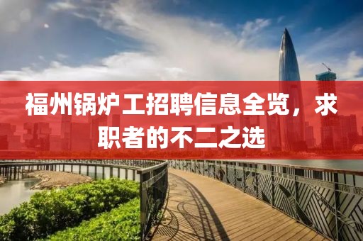 福州锅炉工招聘信息全览，求职者的不二之选