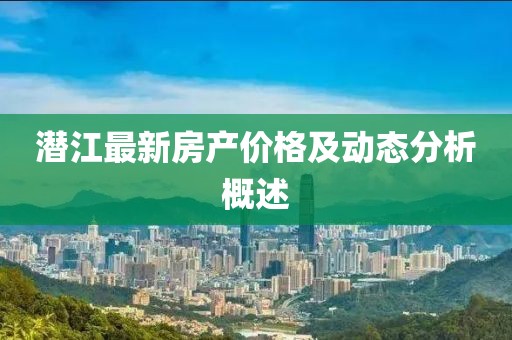 潜江最新房产价格及动态分析概述