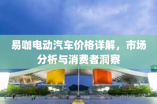 易咖电动汽车价格详解，市场分析与消费者洞察