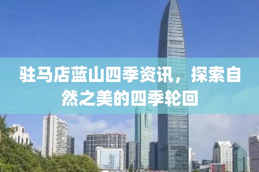 驻马店蓝山四季资讯，探索自然之美的四季轮回