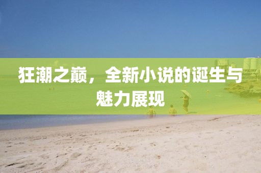 狂潮之巅，全新小说的诞生与魅力展现