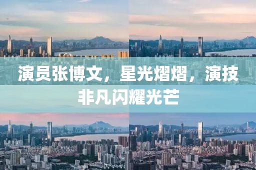 演员张博文，星光熠熠，演技非凡闪耀光芒