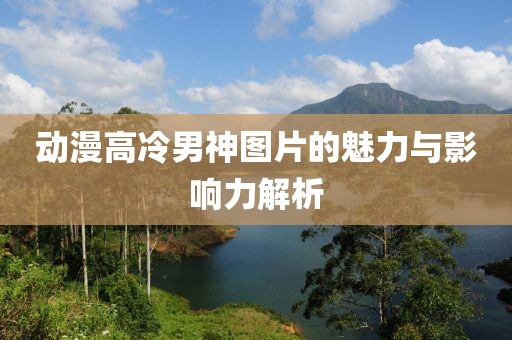 动漫高冷男神图片的魅力与影响力解析