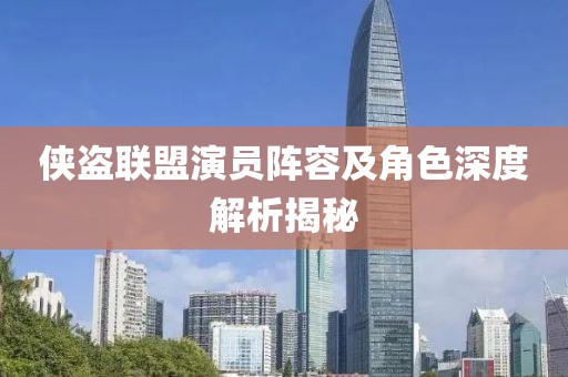 侠盗联盟演员阵容及角色深度解析揭秘