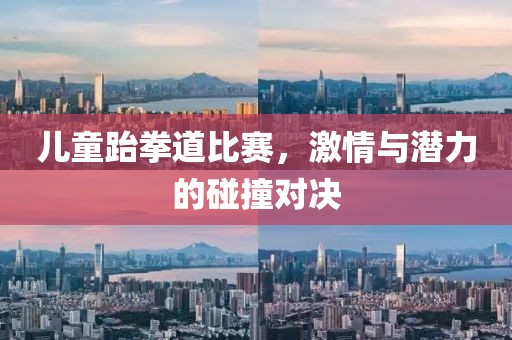 儿童跆拳道比赛，激情与潜力的碰撞对决